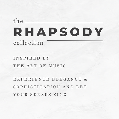 The Rhapsody Collection, inspired by the art of music. Experience elegance and sophistication and let your senses sing.